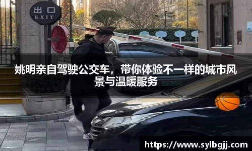 姚明亲自驾驶公交车，带你体验不一样的城市风景与温暖服务