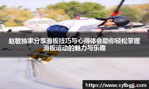 赵敏独家分享滑板技巧与心得体会助你轻松掌握滑板运动的魅力与乐趣
