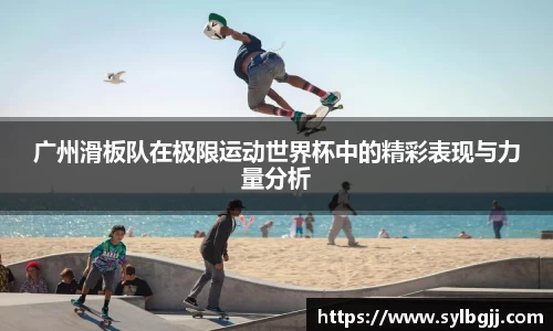 广州滑板队在极限运动世界杯中的精彩表现与力量分析