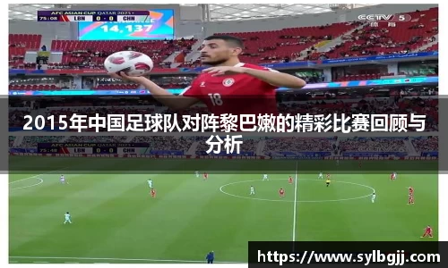 2015年中国足球队对阵黎巴嫩的精彩比赛回顾与分析