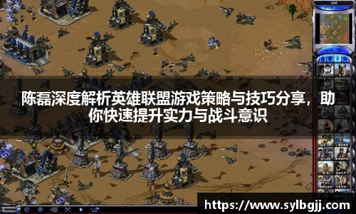 陈磊深度解析英雄联盟游戏策略与技巧分享，助你快速提升实力与战斗意识